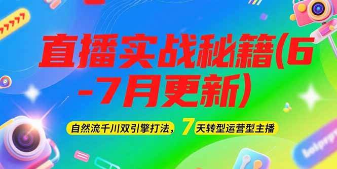 2025直播实战秘籍(6-7月更新)：自然流千川双引擎打法，7天转型运营型主播-知创网