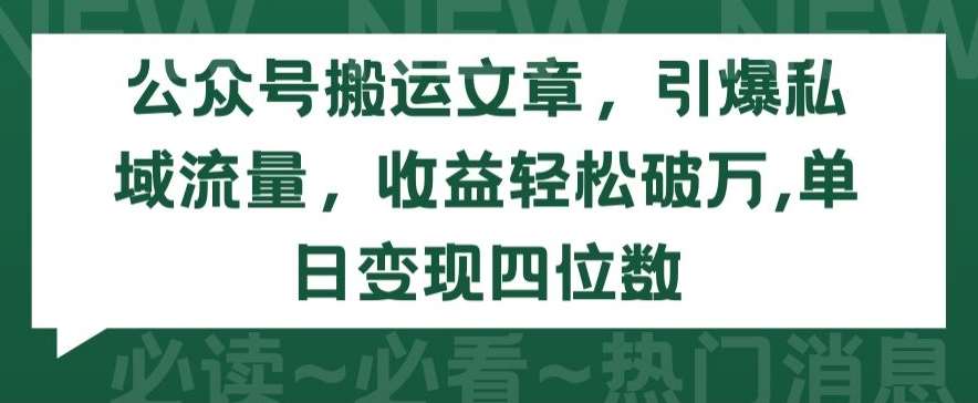 公众号搬运文章，引爆私域流量，收益轻松破万，单日变现四位数【揭秘】-知创网