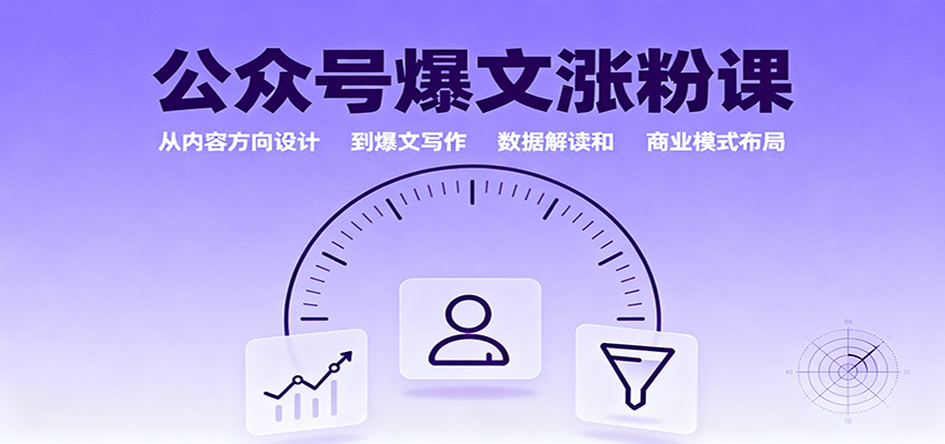 公众号爆文涨粉课：从内容方向设计到爆文写作，数据解读和商业模式布局-知创网