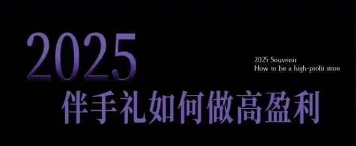 2025伴手礼如何做高盈利门店，小白保姆级伴手礼开店指南，伴手礼最新实战10大攻略，突破获客瓶颈-知创网