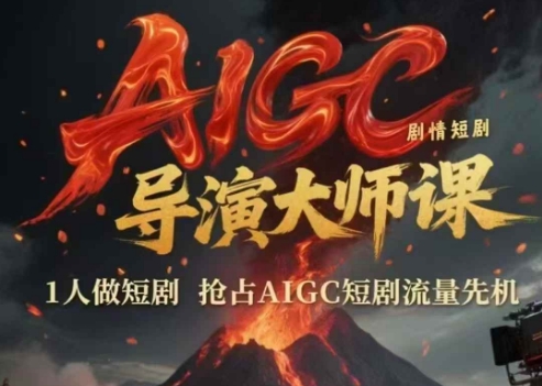AIGC剧情短剧导演大师课，1人做短剧，抢占AIGC短剧流量先机-知创网