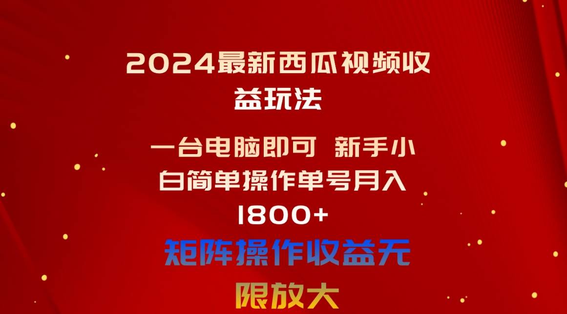 （10829期）2024最新西瓜视频收益玩法，一台电脑即可 新手小白简单操作单号月入1800+-知创网