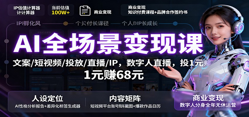 AI全场景变现课：文案/短视频/投放/直播/IP，数字人直播，投1元赚68元-知创网