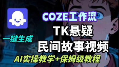 Coze扣子工作流一键生成TK悬疑民间故事视频，AI实操教学+保姆级教程-知创网