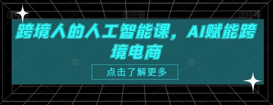 跨境人的人工智能课，AI赋能跨境电商-知创网