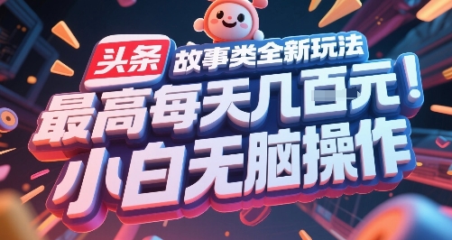 头条故事类全新玩法，最高每天几张，小白无脑操作-知创网
