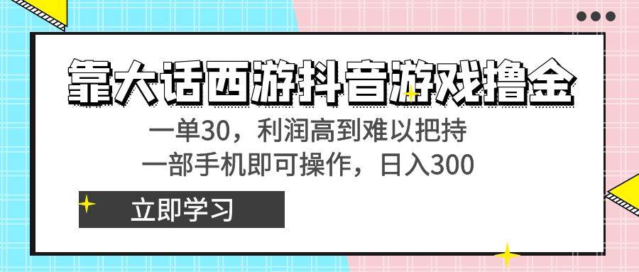 (8896期)靠大话西游抖音游戏撸金,一单30,利润高到难以把持,一部手机即可操作…-知创网