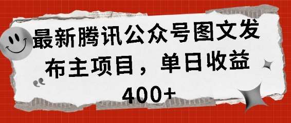 最新腾讯公众号图文发布项目，单日收益400+【揭秘】-知创网