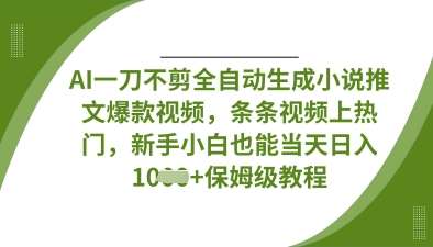 AI一刀不剪全自动生成小说推文爆款视频，条条视频上热门，新手小白也能当天日入数张-知创网