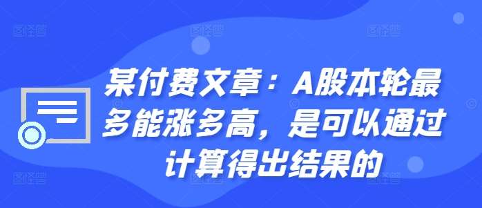 某付费文章：A股本轮最多能涨多高，是可以通过计算得出结果的-知创网