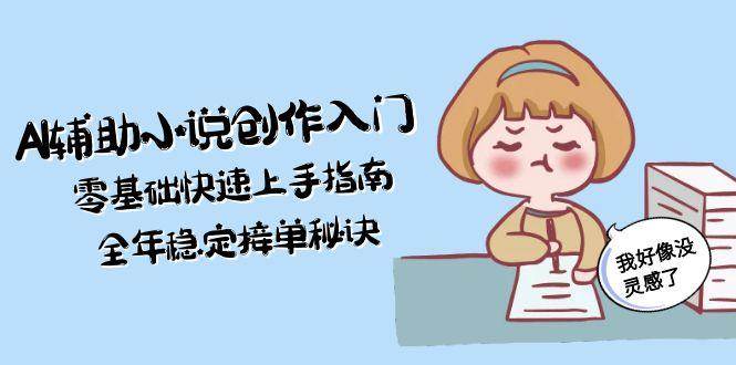 AI辅助小说创作入门，零基础快速上手指南，全年稳定接单秘诀-知创网