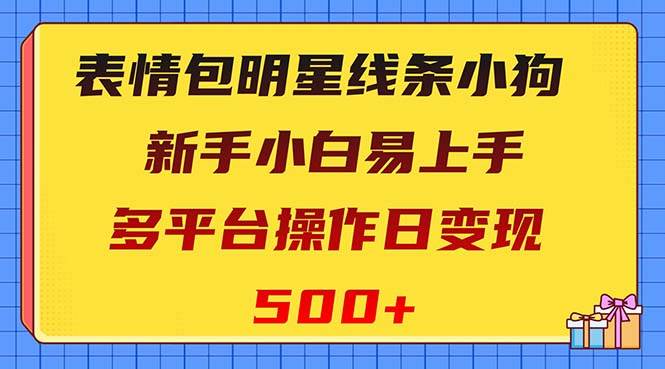 （8240期）表情包明星线条小狗变现项目，小白易上手多平台操作日变现500+-知创网
