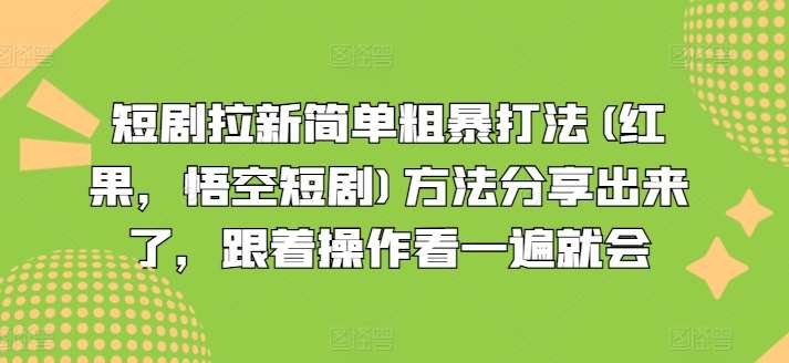 短剧拉新简单粗暴打法(红果，悟空短剧)方法分享出来了，跟着操作看一遍就会-知创网