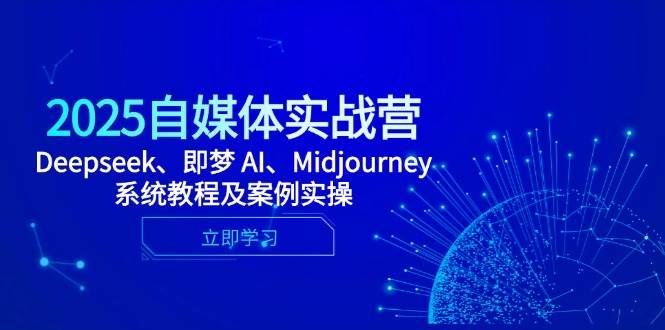 (14640期)2025自媒体实战营,Deepseek、即梦 AI、Midjourney系统教程及案例实操-知创网