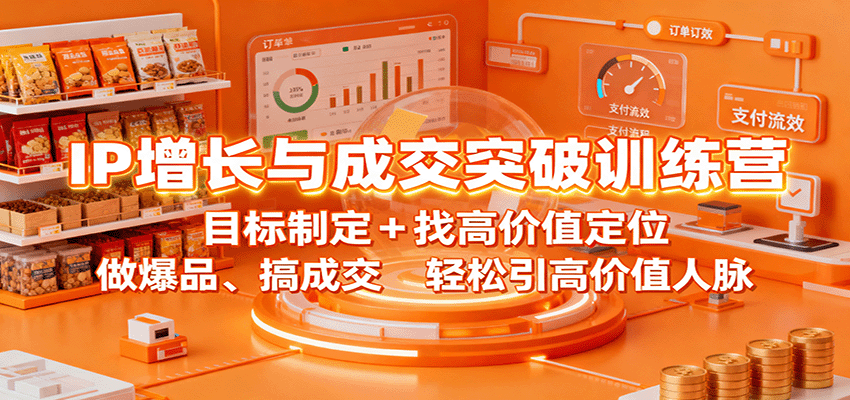 IP增长与成交突破训练营：目标制定+找高价值定位，做爆品、搞成交，轻松引高价值人脉-知创网