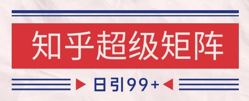 知乎超级矩阵玩法引流高质量精准粉SEO覆盖，日变现1k+【揭秘】-知创网