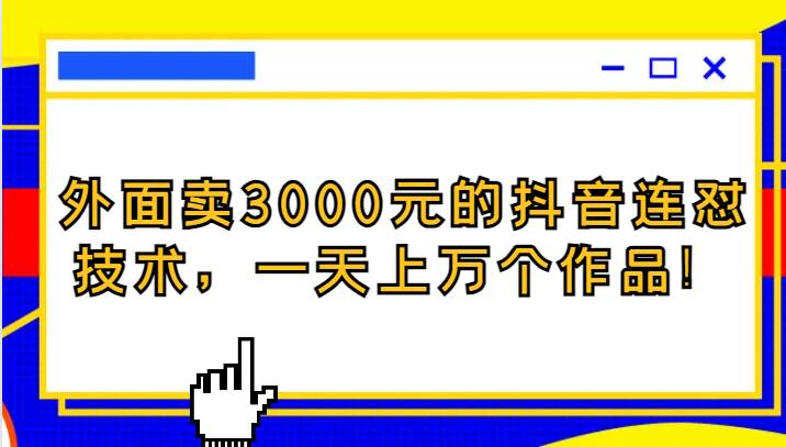 外面卖3000元的抖音最新连怼技术，一天上万个作品！-知创网
