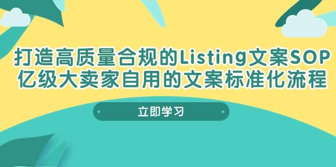 （10585期）打造高质量合规Listing文案SOP，亿级大卖家自用的文案标准化流程-知创网
