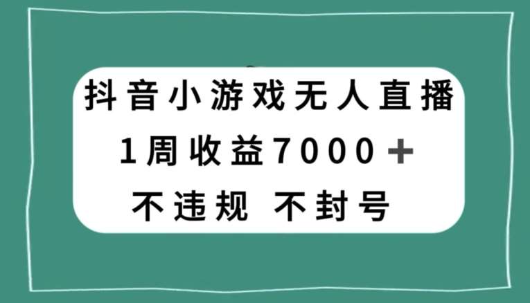 抖音小游戏无人直播,不违规不封号1周收益7000+,官方流量扶持【揭秘】-知创网