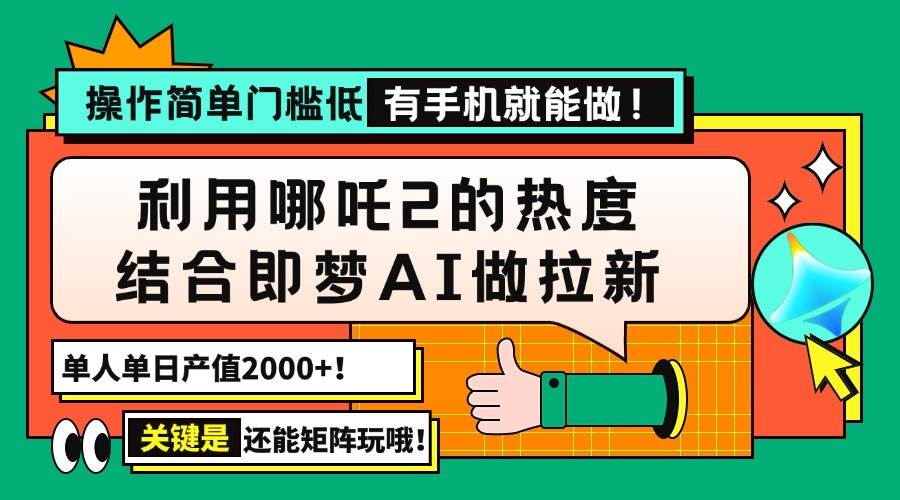 （14324期）用哪吒2热度结合即梦AI做拉新，单日产值2000+，操作简单门槛低，有手机…-知创网