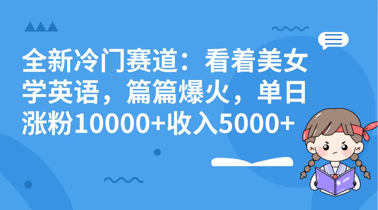 （8194期）全新冷门赛道：看着美女学英语，篇篇爆火，单日涨粉10000+收入5000+-知创网