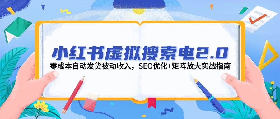 小红书虚拟搜索电2.0，零成本自动发货被动收入，SEO优化+矩阵放大实战指南-知创网