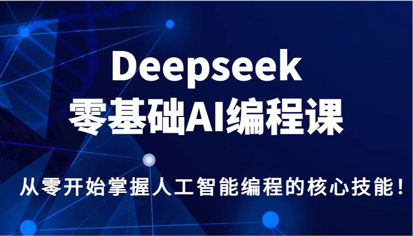 Deepseek零基础AI编程课，从零开始掌握人工智能编程的核心技能！-知创网