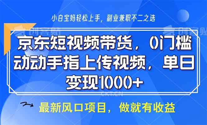 （13854期）京东短视频带货，0门槛，动动手指上传视频，轻松日入1000+-知创网