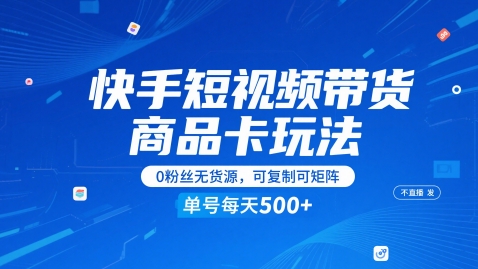 快手短视频带货商品卡玩法,不直播不发视频,0粉丝无货源,可复制可矩阵,单号每天1-5张-知创网