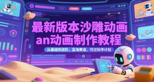 最新版本沙雕动画an动画制作教程，从基础到进阶，蓝海赛道，可过伙伴计划-知创网