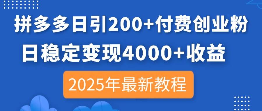 （14217期）拼多多日引200+付费创业粉，日稳定变现4000+收益，2025年最新教程-知创网