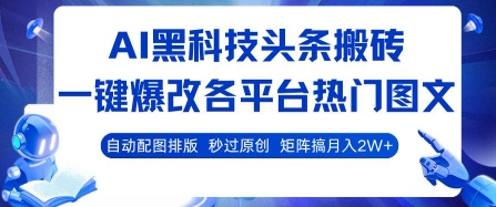 AI黑科技头条搬砖,一键爆改各平台热门图文 自动配图排版,秒过原创,矩阵搞月入2W+【揭秘】-知创网