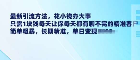 最新引流方法，花小钱办大事，只需1块钱每天让你每天都有聊不完的精准客户 简单粗暴，长期精准-知创网