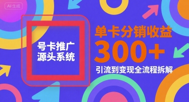号卡推广源头系统，单卡分销收益3张+，引流到变现全流程拆解【揭秘】-知创网