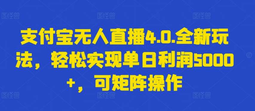 支付宝无人直播4.0.全新玩法，轻松实现单日利润5000+，可矩阵操作【揭秘】-知创网