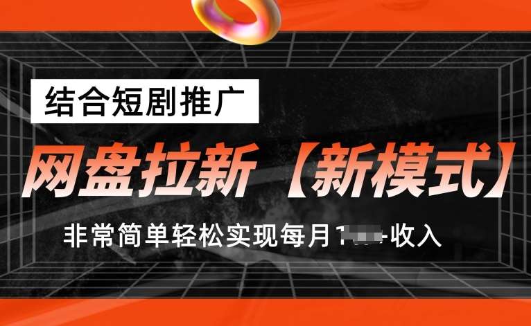 网盘拉新【新模式】，结合短剧推广，听话照做，非常简单轻松实现每月1w+收入【揭秘】-知创网