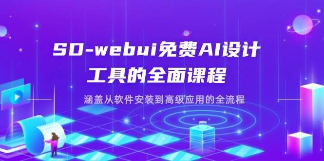 SD-webui免费AI设计工具的全面课程，涵盖从软件安装到高级应用的全流程-知创网