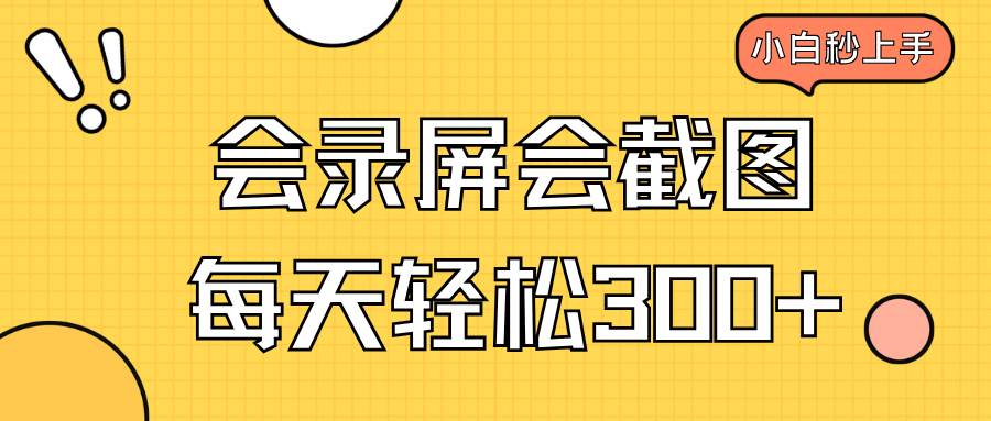 （14223期）会录屏会截图，小白半小时上手，一天轻松300+-知创网