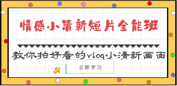 情感小清新短片全能班-教你拍好看的vlog小清新画面（30节课）-知创网