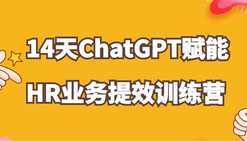 ChatGPT赋能HR业务提效14天训练营，从小白到应用高手在HR工作中灵活应用-知创网