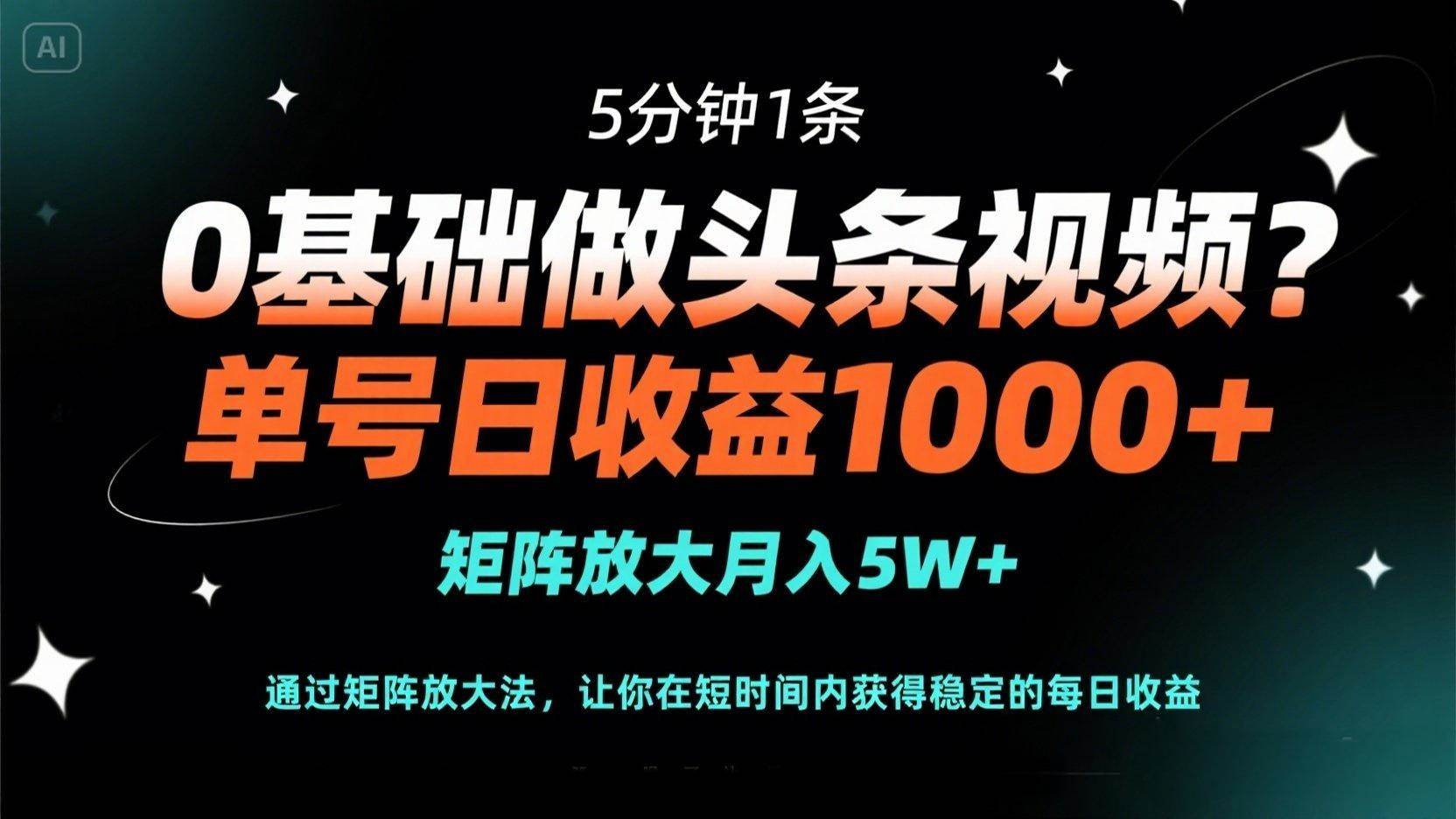 （14292期）0基础做头条视频？5分钟1条，单号日收益1000+，矩阵放大月入5W+-知创网