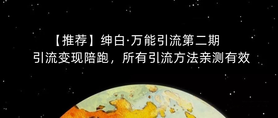 【推荐】绅白·万能引流第二期，引流变现陪跑，所有引流方法亲测有效-知创网