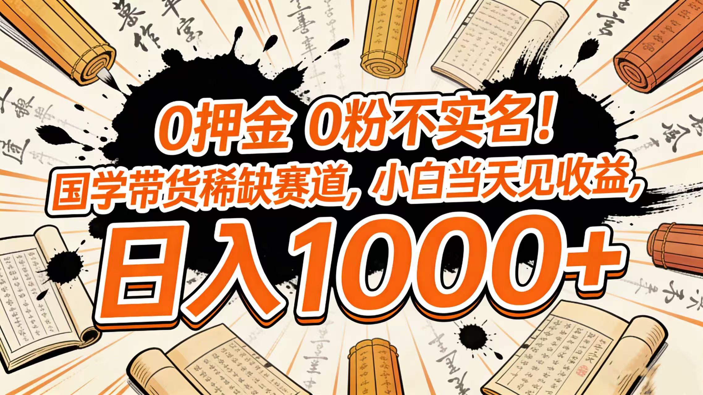 0 押金 0 粉不实名！国学带货稀缺赛道，小白当天见收益，日入 1000+-知创网