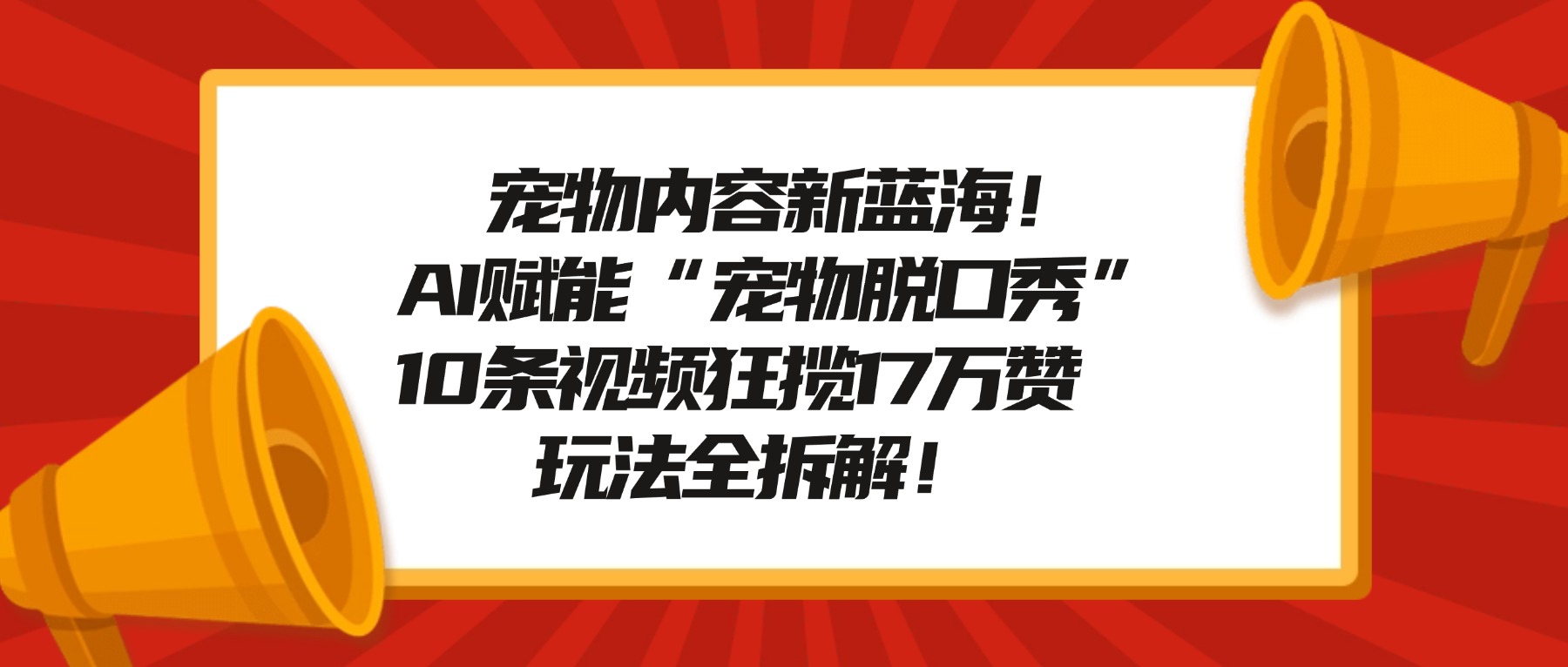 宠物内容新蓝海!AI赋能“宠物脱口秀”,10条视频狂揽17万赞,玩法全拆解!-知创网