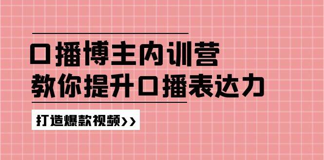 高级口播博主内训营:百万粉丝博主教你提升口播表达力,打造爆款视频-知创网