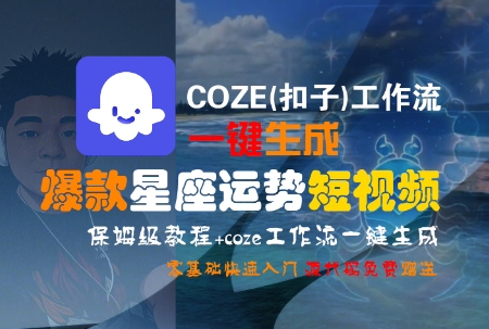 COZE(扣子)工作流一键生成爆款星座运势短视频,保姆级教程,零基础快速入门-知创网
