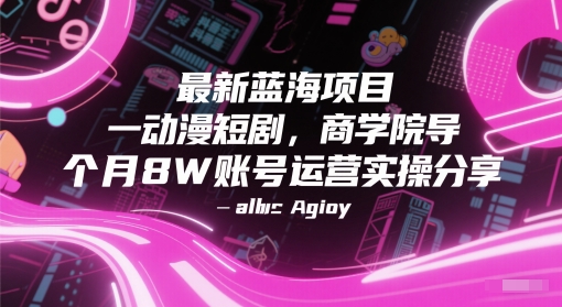 最新蓝海项目动漫短剧，商学院导师单抖音号一个月8W账号运营实操分享-知创网