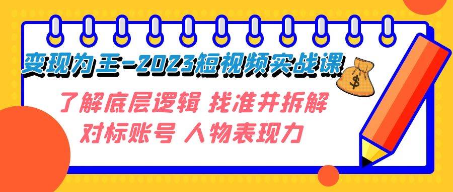 （7640期）变现·为王-2023短视频实战课 了解底层逻辑 找准并拆解对标账号 人物表现力-知创网