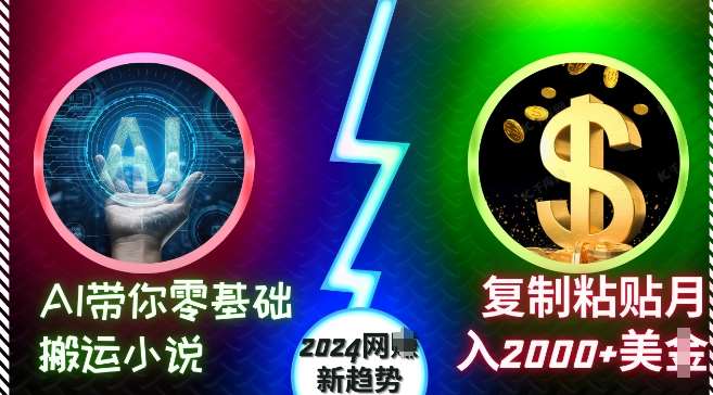 AI带你零基础搬运小说，复制粘贴月入2000+美刀，2024网创新趋势【揭秘】-知创网