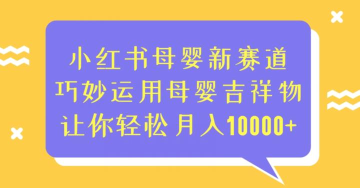 小红书母婴新赛道，巧妙运用母婴吉祥物，让你轻松月入10000+【揭秘】-知创网